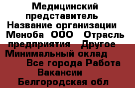 Медицинский представитель › Название организации ­ Меноба, ООО › Отрасль предприятия ­ Другое › Минимальный оклад ­ 25 000 - Все города Работа » Вакансии   . Белгородская обл.